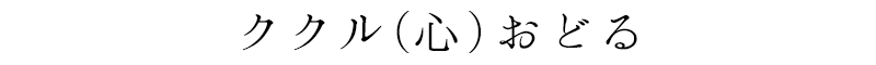 ククル(心)おどる